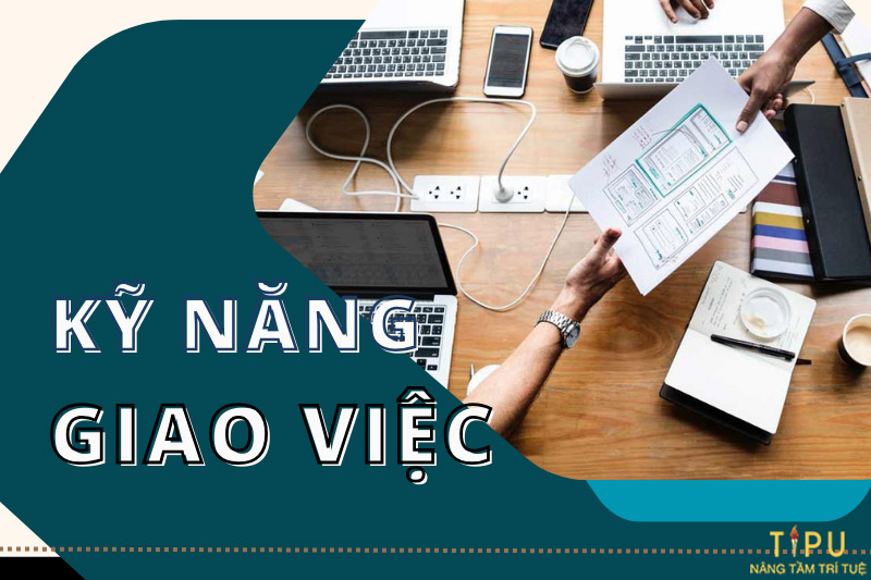 Kỹ năng giao việc là gì? Cách rèn luyện kỹ năng giao việc hiệu quả