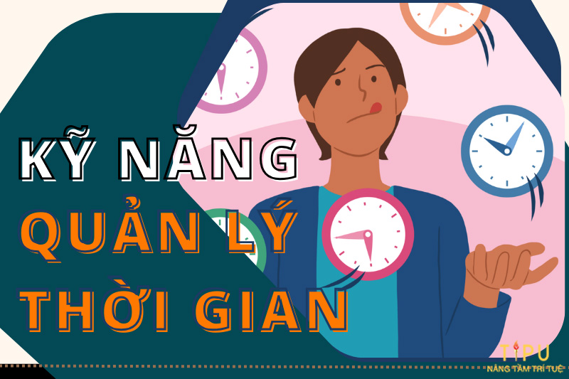 Kỹ năng quản lý thời gian là gì? Phương pháp và Cách cải thiện 11 Kỹ năng quản lý thời gian là gì? Phương pháp và Cách cải thiện