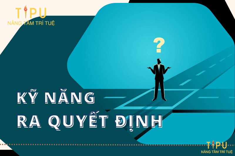 Kỹ năng ra quyết định: 7 bước giúp bạn có lựa chọn đúng 7 Kỹ năng ra quyết định: 7 bước giúp bạn có lựa chọn đúng