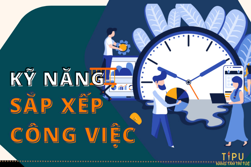 Kỹ năng sắp xếp công việc là gì? Lợi ích và Cách sắp xếp công việc hiệu quả 9 kỹ năng sắp xếp công việc là gì