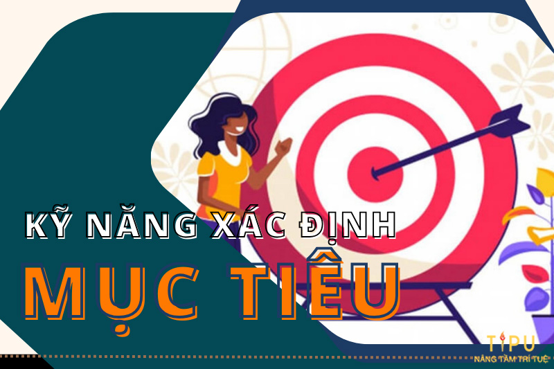 Kỹ năng xác định mục tiêu là gì? Ý nghĩa và nguyên tắc cần nắm 14 kỹ năng xác định mục tiêu