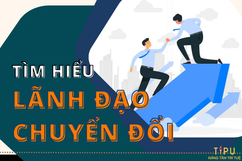 Lãnh đạo chuyển đổi là gì? Tìm hiểu phong cách lãnh đạo chuyển đổi 10 lãnh đạo chuyển đổi là gì
