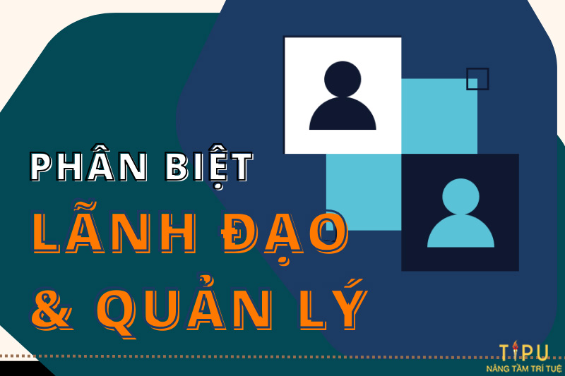 Phân biệt lãnh đạo và quản lý: Khác biệt nằm ở đâu 2 phân biệt lãnh đạo và quản lý