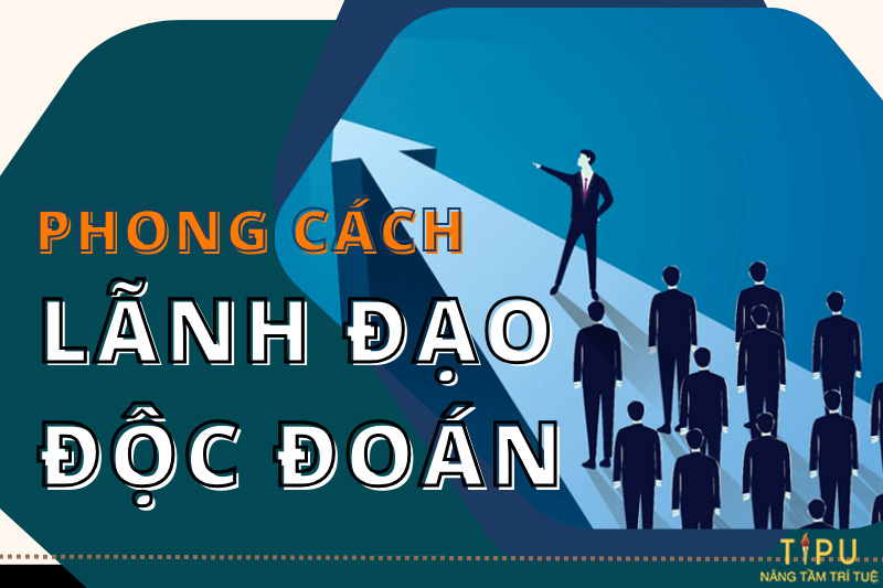 Phong cách lãnh đạo độc đoán là gì? Ưu điểm và Nhược điểm 2 phong cách lãnh đạo độc đoán